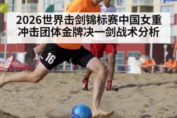 2026世界击剑锦标赛中国女重冲击团体金牌决一剑战术分析